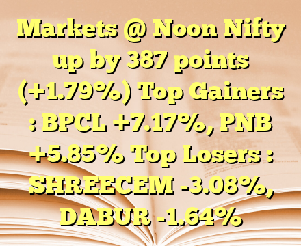 Markets @ Noon
Nifty up by 387 points (+1.79%) Top Gainers : BPCL +7.17%, PNB +5.85% Top Losers : SHREECEM -3.08%, DABUR -1.64%